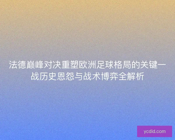 法德巅峰对决重塑欧洲足球格局的关键一战历史恩怨与战术博弈全解析