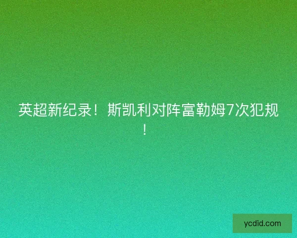 英超新纪录！斯凯利对阵富勒姆7次犯规！