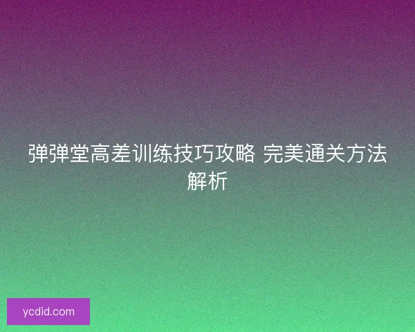 弹弹堂高差训练技巧攻略 完美通关方法解析