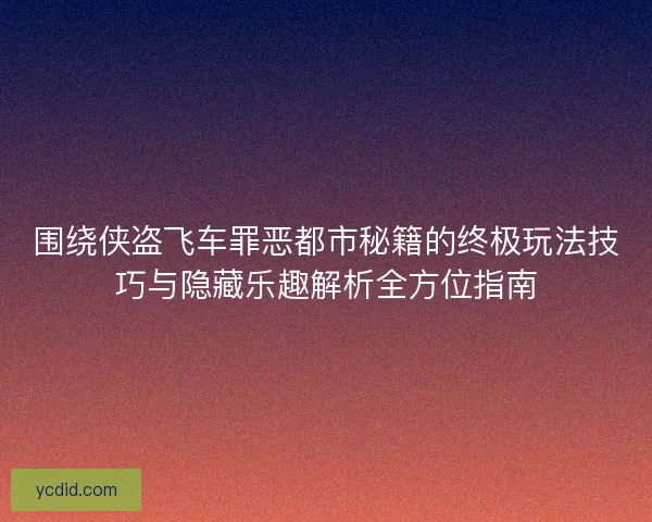 围绕侠盗飞车罪恶都市秘籍的终极玩法技巧与隐藏乐趣解析全方位指南