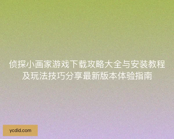 侦探小画家游戏下载攻略大全与安装教程及玩法技巧分享最新版本体验指南